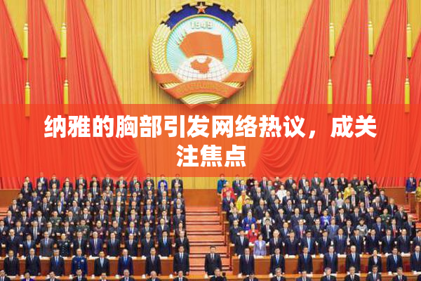 纳雅的胸部引发网络热议，成关注焦点