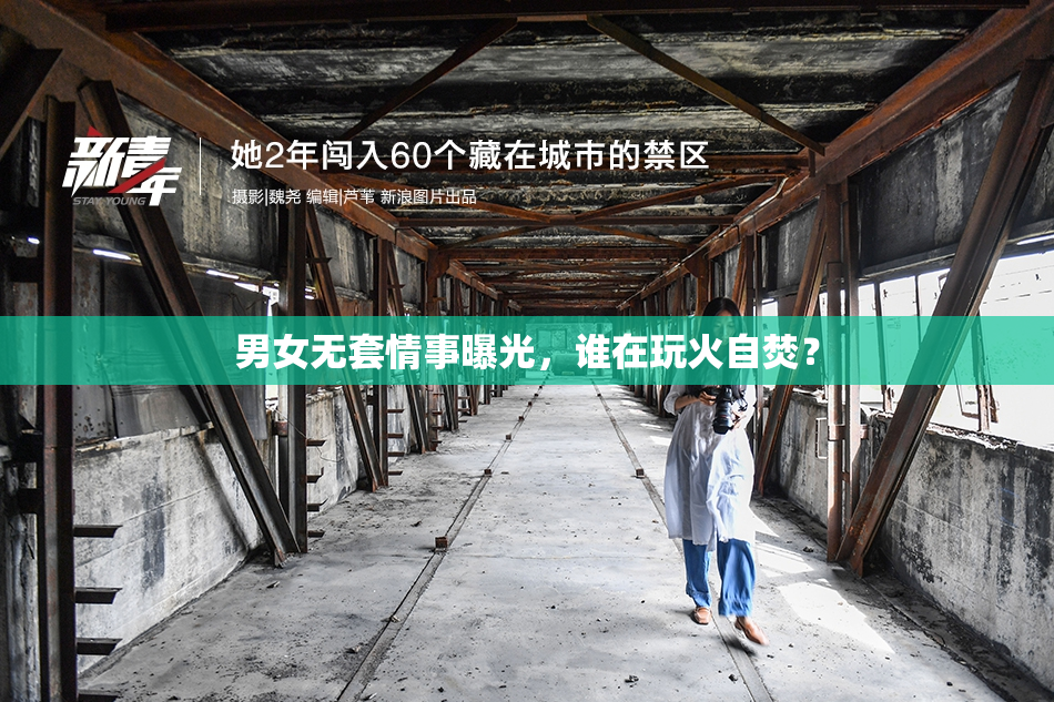 男女无套情事曝光，谁在玩火自焚？