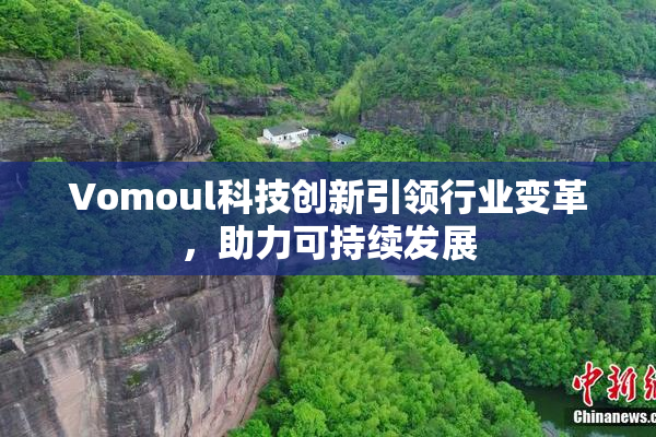 Vomoul科技创新引领行业变革，助力可持续发展