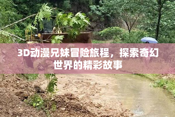 3D动漫兄妹冒险旅程，探索奇幻世界的精彩故事