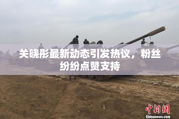 关晓彤最新动态引发热议，粉丝纷纷点赞支持