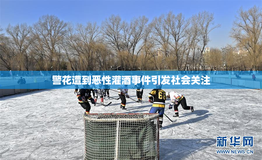 警花遭到恶性灌酒事件引发社会关注