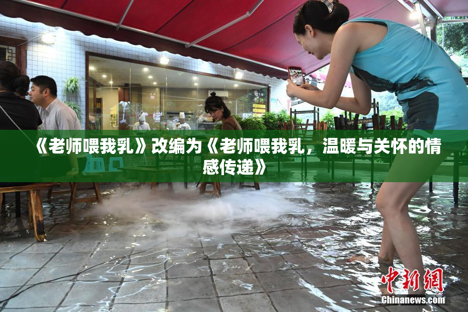 《老师喂我乳》改编为《老师喂我乳，温暖与关怀的情感传递》