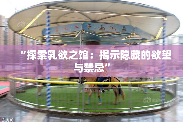 “探索乳欲之馆：揭示隐藏的欲望与禁忌”