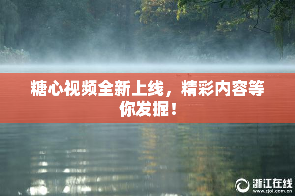 糖心视频全新上线，精彩内容等你发掘！