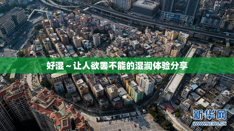 好湿～让人欲罢不能的湿润体验分享