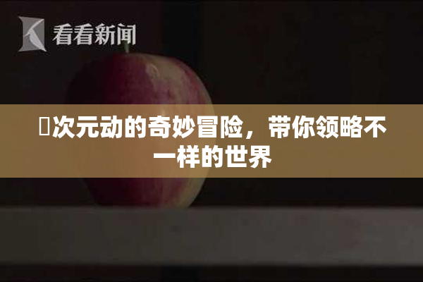 囧次元动的奇妙冒险，带你领略不一样的世界