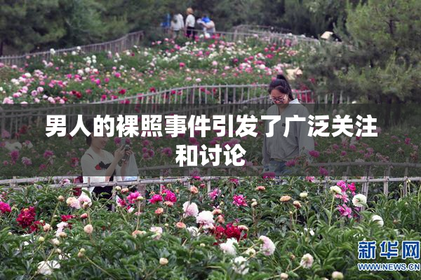 男人的裸照事件引发了广泛关注和讨论