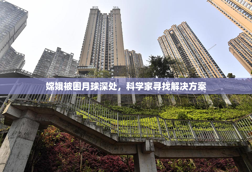 嫦娥被困月球深处，科学家寻找解决方案