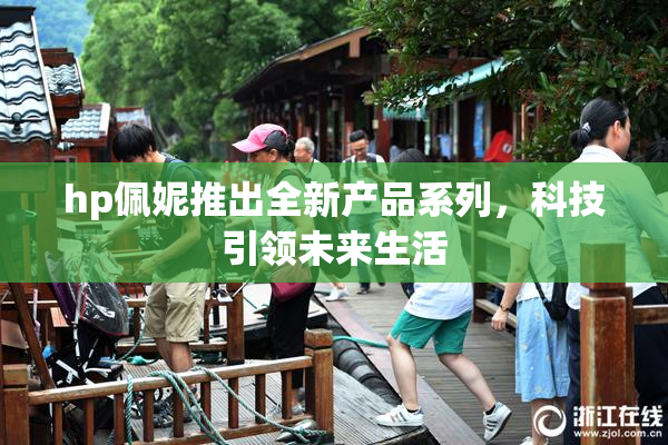 hp佩妮推出全新产品系列，科技引领未来生活