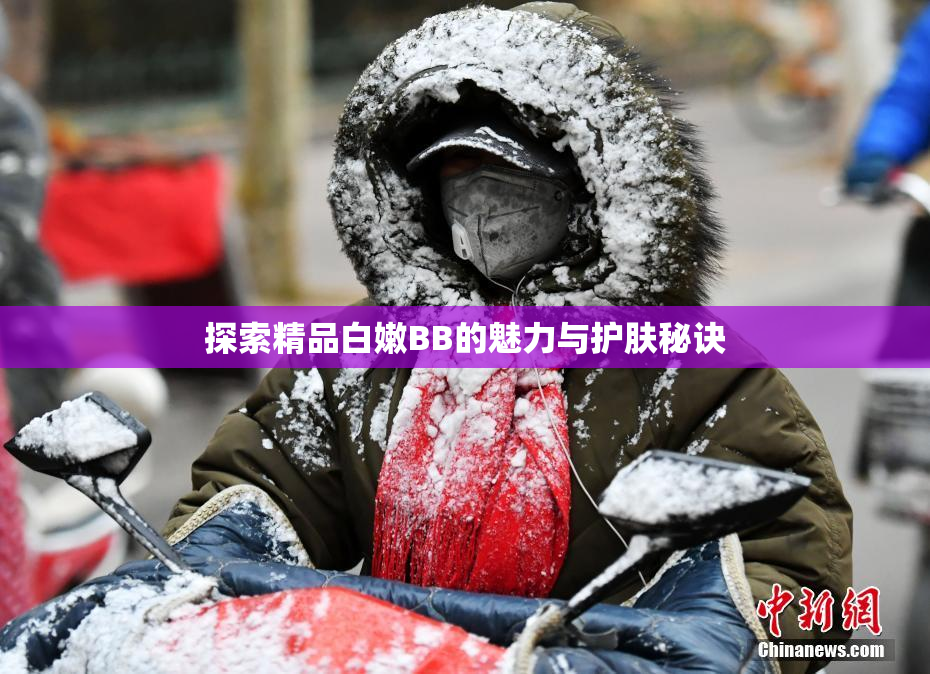 探索精品白嫩BB的魅力与护肤秘诀