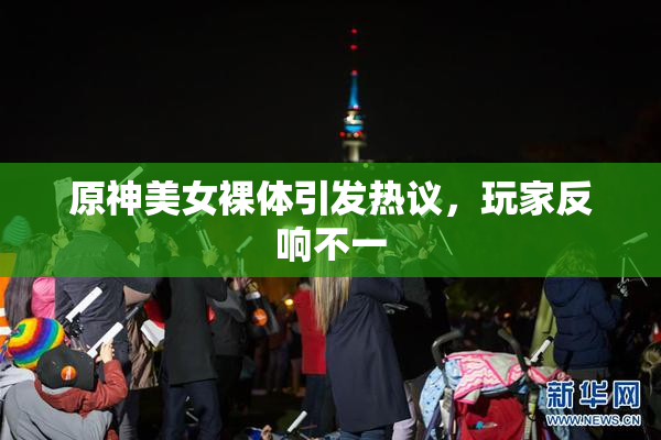 原神美女裸体引发热议，玩家反响不一