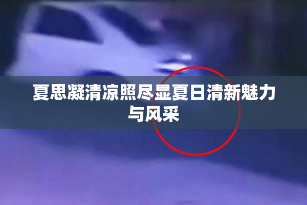 夏思凝清凉照尽显夏日清新魅力与风采