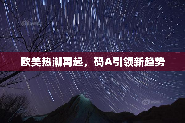欧美热潮再起，码A引领新趋势