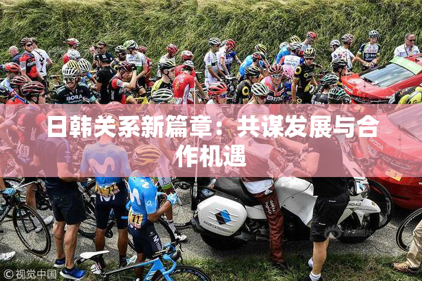日韩关系新篇章：共谋发展与合作机遇