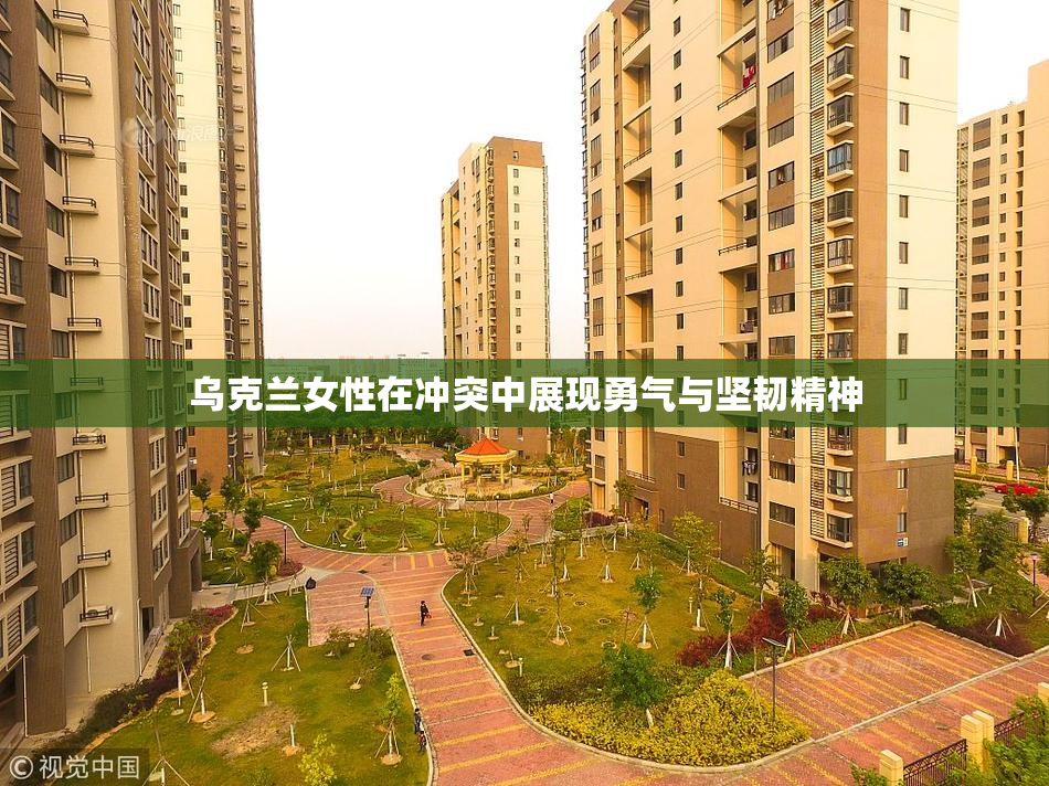 乌克兰女性在冲突中展现勇气与坚韧精神