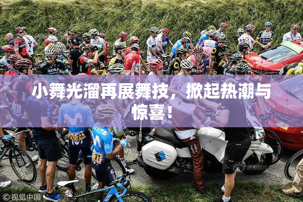 小舞光溜再展舞技，掀起热潮与惊喜！