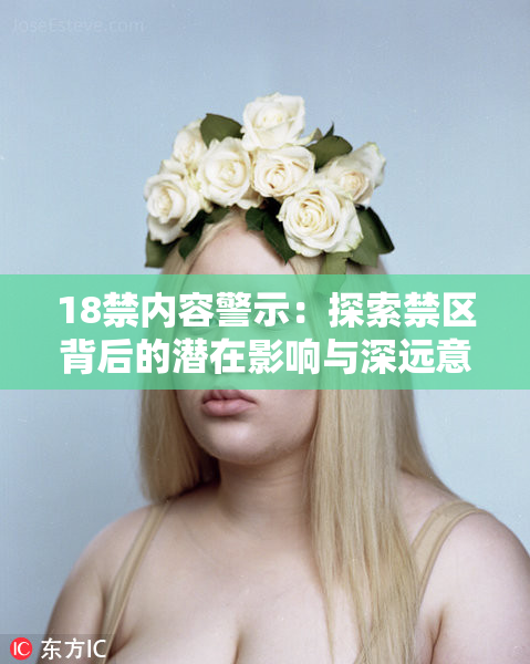 18禁内容警示：探索禁区背后的潜在影响与深远意义