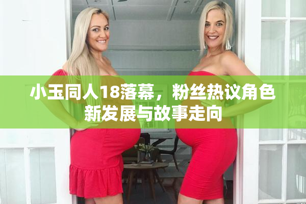 小玉同人18落幕，粉丝热议角色新发展与故事走向