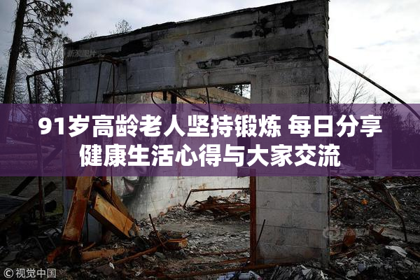 91岁高龄老人坚持锻炼 每日分享健康生活心得与大家交流