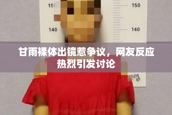 甘雨裸体出镜惹争议，网友反应热烈引发讨论