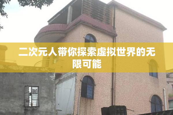 二次元人带你探索虚拟世界的无限可能