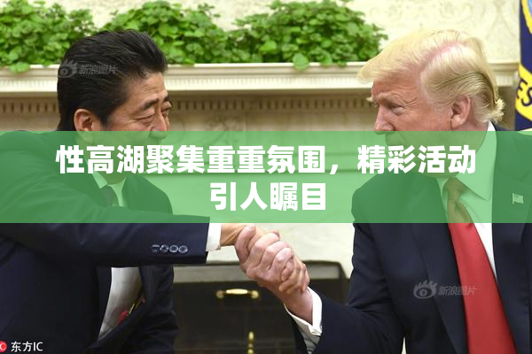 性高湖聚集重重氛围，精彩活动引人瞩目