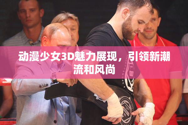 动漫少女3D魅力展现，引领新潮流和风尚