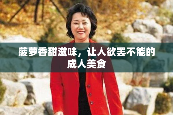 菠萝香甜滋味，让人欲罢不能的成人美食