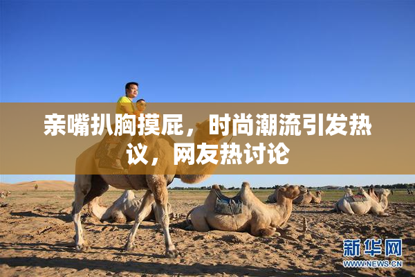 亲嘴扒胸摸屁，时尚潮流引发热议，网友热讨论