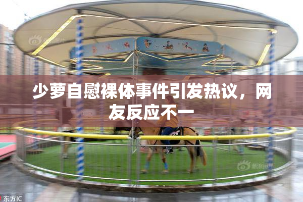 少萝自慰裸体事件引发热议，网友反应不一