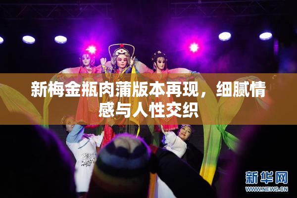 新梅金瓶肉蒲版本再现，细腻情感与人性交织