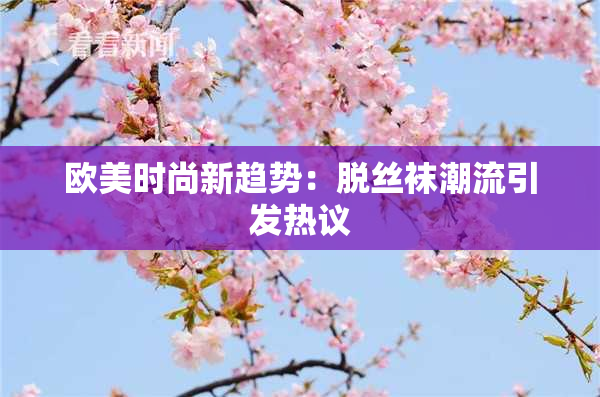 欧美时尚新趋势：脱丝袜潮流引发热议
