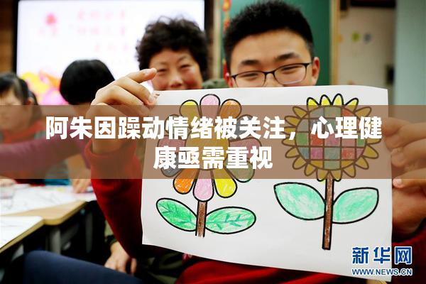 阿朱因躁动情绪被关注，心理健康亟需重视