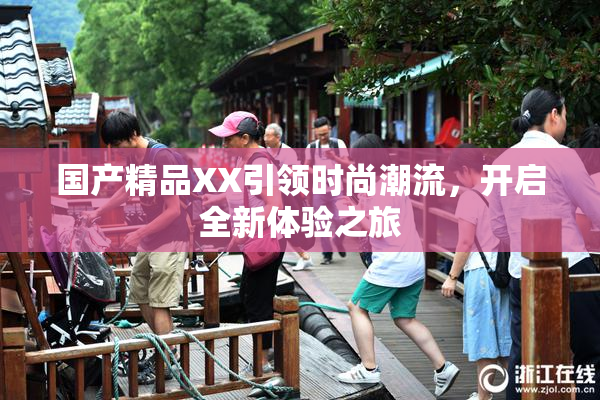 国产精品XX引领时尚潮流，开启全新体验之旅