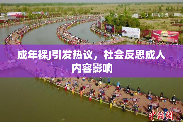 成年裸J引发热议，社会反思成人内容影响