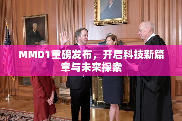 MMD1重磅发布，开启科技新篇章与未来探索