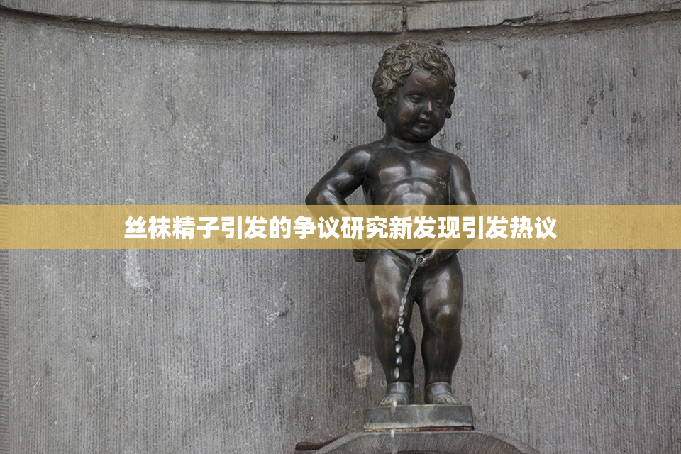 丝袜精子引发的争议研究新发现引发热议