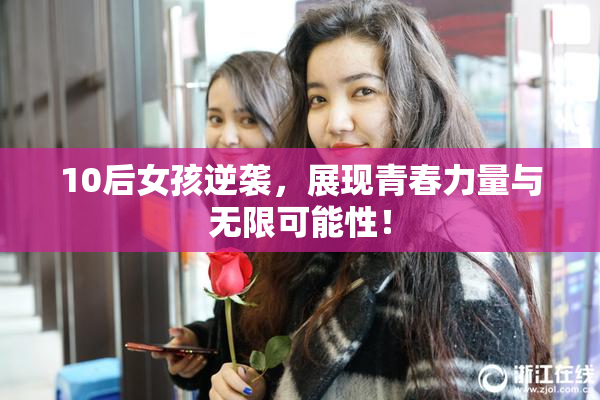 10后女孩逆袭，展现青春力量与无限可能性！