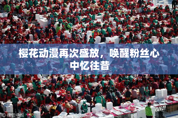 樱花动漫再次盛放，唤醒粉丝心中忆往昔