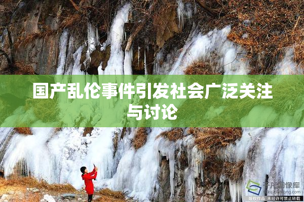 国产乱伦事件引发社会广泛关注与讨论