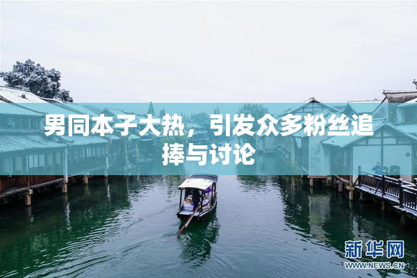 男同本子大热，引发众多粉丝追捧与讨论