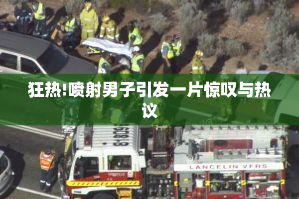 狂热!喷射男子引发一片惊叹与热议