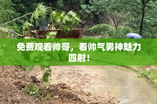 免费观看帅哥，看帅气男神魅力四射！