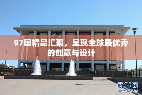 97国精品汇聚，呈现全球最优秀的创意与设计