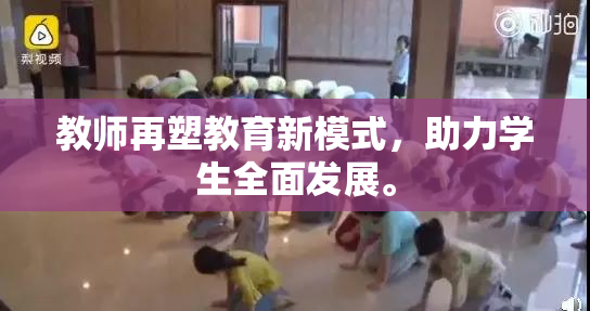 教师再塑教育新模式，助力学生全面发展。