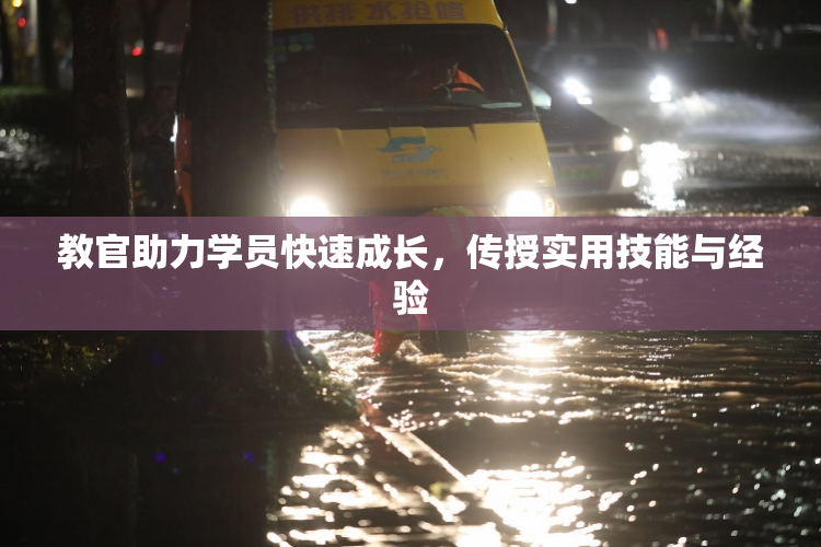 教官助力学员快速成长，传授实用技能与经验