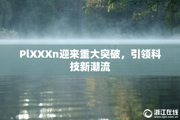 PlXXXn迎来重大突破，引领科技新潮流