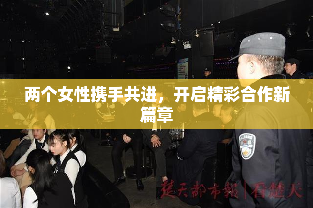 两个女性携手共进，开启精彩合作新篇章