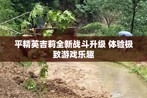 平精英吉莉全新战斗升级 体验极致游戏乐趣